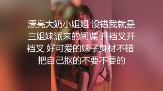 漂亮大奶小姐姐 没错我就是三姐妹派来的间谍 开裆叉开裆叉 好可爱的妹子身材不错 把自己抠的不要不要的