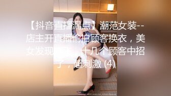 【抖音直播漏点】潮范女装--店主开直播偷拍顾客换衣，美女发现吓飞，十几个顾客中招了，超刺激 (4)