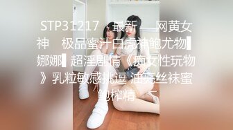 STP31217 ✿最新❤️网黄女神✿ 极品蜜汁白虎神鲍尤物▌娜娜▌超淫剧情《痴女性玩物》乳粒敏感挑逗 油亮丝袜蜜鲍榨精