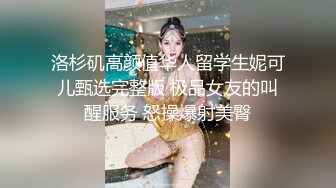 洛杉矶高颜值华人留学生妮可儿甄选完整版 极品女友的叫醒服务 怒操爆射美臀