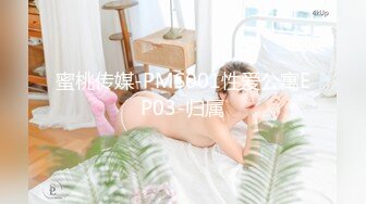 蜜桃传媒-PMS001性爱公寓EP03-归属