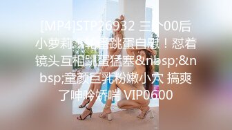 [MP4]STP26932 三个00后小萝莉！轮番跳蛋自慰！怼着镜头互相跳蛋猛塞&nbsp;&nbsp;童颜巨乳粉嫩小穴 搞爽了呻吟娇喘 VIP0600