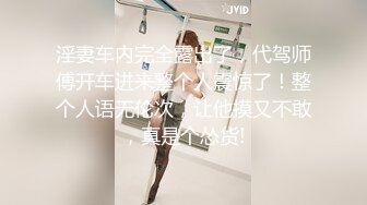 淫妻车内完全露出了，代驾师傅开车进来整个人震惊了！整个人语无伦次，让他摸又不敢，真是个怂货!