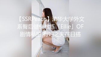 【SSRPeach】清华大学外文系臀后健身教练「Ellie」OF剧情私拍 有妇之夫在日搭