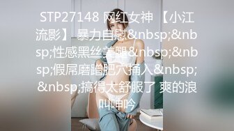 STP27148 网红女神 【小江流影】 暴力自慰&nbsp;&nbsp;性感黑丝美腿&nbsp;&nbsp;假屌磨蹭肥穴捅入&nbsp;&nbsp;搞得太舒服了 爽的浪叫呻吟