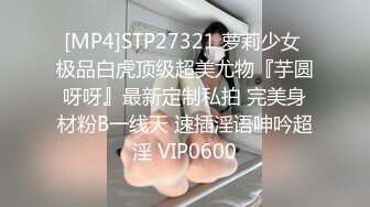 [MP4]STP27321 萝莉少女 极品白虎顶级超美尤物『芋圆呀呀』最新定制私拍 完美身材粉B一线天 速插淫语呻吟超淫 VIP0600