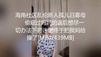 海角社区乱伦新人孤儿日寡母❤️偷窥过妈妈的逼后想尽一切办法下药迷倒终于把我妈给操了[MP4/439MB]