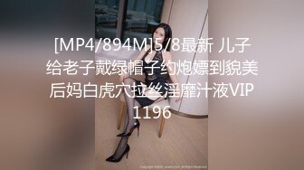 [MP4/894M]5/8最新 儿子给老子戴绿帽子约炮嫖到貌美后妈白虎穴拉丝淫靡汁液VIP1196