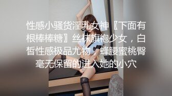 性感小骚货淫乳女神〖下面有根棒棒糖〗丝袜旗袍少女，白皙性感极品尤物，蜂腰蜜桃臀毫无保留的进入她的小穴