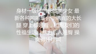 身材一级棒的长腿美少女 最新各种啪啪集合，笔直的大长腿 穿上都好看，和炮友们的性福生活，暴力后入翘臀 操爽得哇哇叫