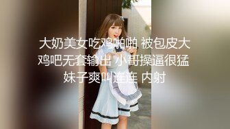 大奶美女吃鸡啪啪 被包皮大鸡吧无套输出 小哥操逼很猛 妹子爽叫连连 内射