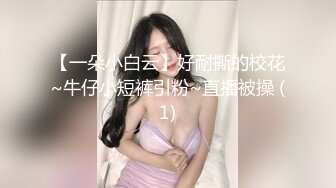 【一朵小白云】好耐撕的校花~牛仔小短裤引粉~直播被操 (1)