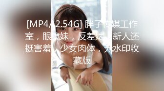 [MP4/ 2.54G] 胖子传媒工作室，眼镜妹，反差婊，新人还挺害羞，少女肉体，无水印收藏版