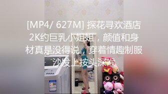 [MP4/ 627M] 探花寻欢酒店2K约巨乳小姐姐，颜值和身材真是没得说，穿着情趣制服沙发上按头深喉