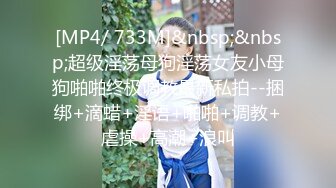 [MP4/ 733M]&nbsp;&nbsp;超级淫荡母狗淫荡女友小母狗啪啪终极调教最新私拍--捆绑+滴蜡+淫语+啪啪+调教+虐操+高潮+浪叫