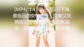 [MP4/ 1.41G] 近期3月下海最极品的女神之一，甜美又妖艳的19岁嫩妹，大量白浆溢出，这么极品的妹子 炮友操多了没感觉了