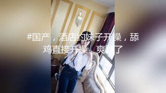 #国产，酒店约妹子开操，舔鸡直接开操，爽翻了