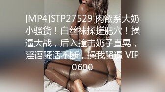 [MP4]STP27529 肉欲系大奶小骚货！白丝袜揉搓肥穴！操逼大战，后入撞击奶子直晃，淫语骚话不断，操我骚逼 VIP0600