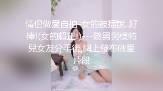 情侶做愛自拍-女的被插說..好棒!(女的超正!)---賤男與模特兒女友分手後,網上發布做愛片段