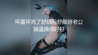 坏蛋坏死了舒服吗舒服呀老公操逼操得好好