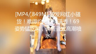 [MP4/ 849M] 短发网红小骚货！难得约炮友操逼秀！69姿势猛吃屌，揉搓骚穴高潮喷水