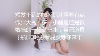 短发干练的敏感妮儿露脸有点微胖大秀一多，小骚逼还是很敏感的一摸就出水，自己道具抽插呻吟撅着屁股等你来干