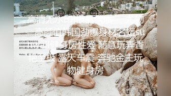 高清无水印]极品气质❤️尤物✿ 高颜值韩国劲爆身材名媛sunwall健身房性爱 随意玩弄香艳至极 露天车震 奔驰金主玩物健身房