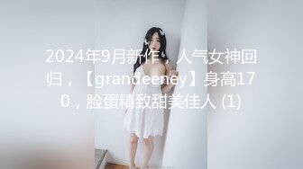 2024年9月新作，人气女神回归，【grandeeney】身高170，脸蛋精致甜美佳人 (1)