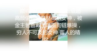 ✿巅峰尤物女神✿天花板级超高颜值完美身材御姐女神，被金主爸爸戴上项圈狗链爆操，穷人不可及的女神 富人的精盆！