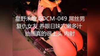 星野未唯 GDCM-049 屌丝男复仇女友 养眼日妹穴嫩多汁 抽插真的很上头 内射