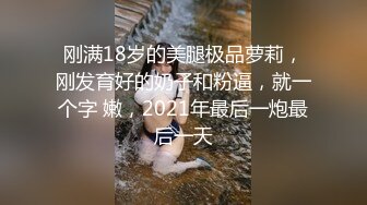 刚满18岁的美腿极品萝莉，刚发育好的奶子和粉逼，就一个字 嫩，2021年最后一炮最后一天