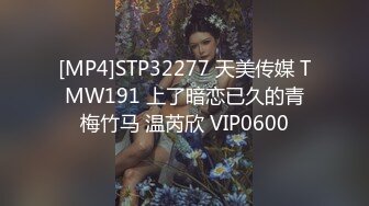 [MP4]STP32277 天美传媒 TMW191 上了暗恋已久的青梅竹马 温芮欣 VIP0600