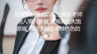 超硬核抄底领口偷拍美女老师 诱人窄内香臀 低胸美乳大饱眼福 满脑子都是老师色色的身体