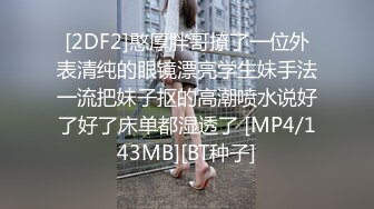 [2DF2]憨厚胖哥撩了一位外表清纯的眼镜漂亮学生妹手法一流把妹子抠的高潮喷水说好了好了床单都湿透了 [MP4/143MB][BT种子]