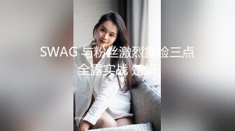 SWAG 与粉丝激烈露脸三点全露实战 楚妍