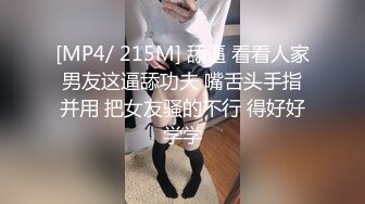 [MP4/ 215M] 舔逼 看看人家男友这逼舔功夫 嘴舌头手指并用 把女友骚的不行 得好好学学