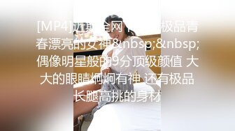 [MP4]近期全网下海最极品青春漂亮的女神&nbsp;&nbsp;偶像明星般的9分顶级颜值 大大的眼睛炯炯有神 还有极品长腿高挑的身材