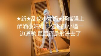 ★新★乱伦小姑妈★捂嘴强上醉酒小姑妈 一边抽插小逼一边道歉 最后还是射进去了