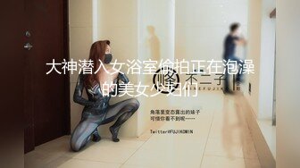 大神潜入女浴室偷拍正在泡澡的美女少妇们