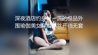 深夜酒店约身材一流的极品外围瑜伽美女穿着黑丝开裆无套啪啪