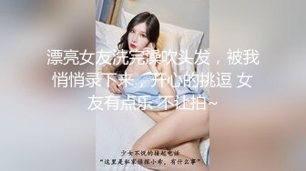 漂亮女友洗完澡吹头发，被我悄悄录下来，开心的挑逗 女友有点乐 不让拍~