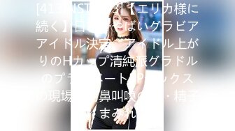 [413INST-083]【エリカ様に続く】日本一やばいグラビアアイドル決定。アイドル上がりのHカップ清純派グラドルのプライベート3Pセックスの現場は阿鼻叫喚の潮・精子まみれ