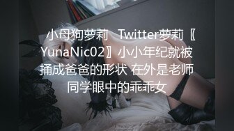 ⚡小母狗萝莉⚡Twitter萝莉〖YunaNic02〗小小年纪就被捅成爸爸的形状 在外是老师同学眼中的乖乖女