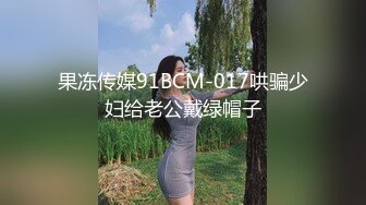 果冻传媒91BCM-017哄骗少妇给老公戴绿帽子