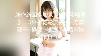 新作新闺蜜加入了【小熊精灵】，3朵小花轮流被操~无套狂干~操哭~赚钱不容易啊妹妹们！ (4)