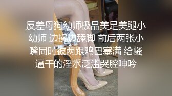 反差母狗幼师极品美足美腿小幼师 边操边舔脚 前后两张小嘴同时被两跟鸡巴塞满 给骚逼干的淫水泛滥哭腔呻吟