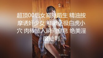 超顶00后女高舞蹈生 精油按摩诱奸少女 鲜嫩至极白虎小穴 肉棒插入瞬间窒息 绝美淫靡抽刺