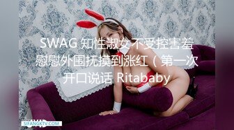 SWAG 知性淑女不受控害羞慰慰外围抚摸到涨红（第一次开口说话 Ritababy