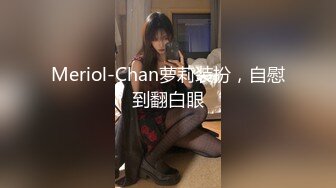 Meriol-Chan萝莉装扮，自慰到翻白眼