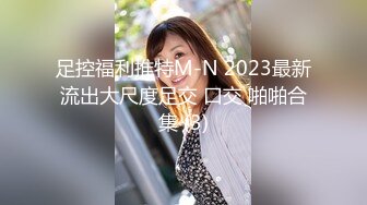 足控福利推特M-N 2023最新流出大尺度足交 口交 啪啪合集 (3)